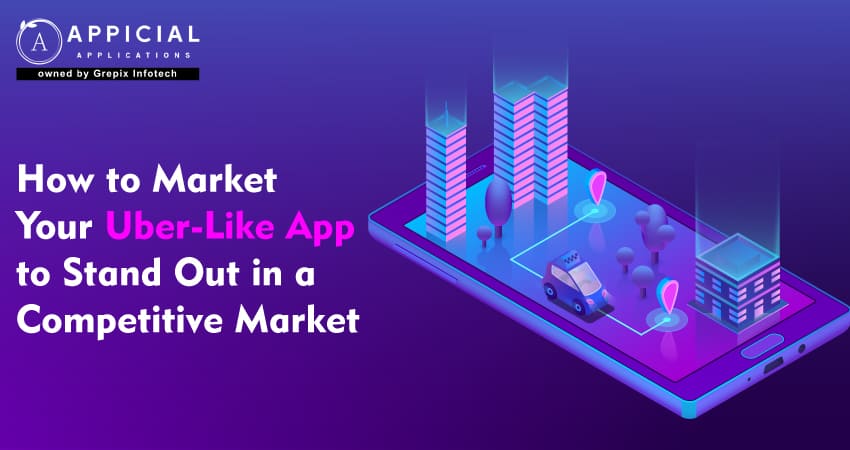 how-to-market-your-uber-like-app-to-stand-out-in-a-competitive-market 