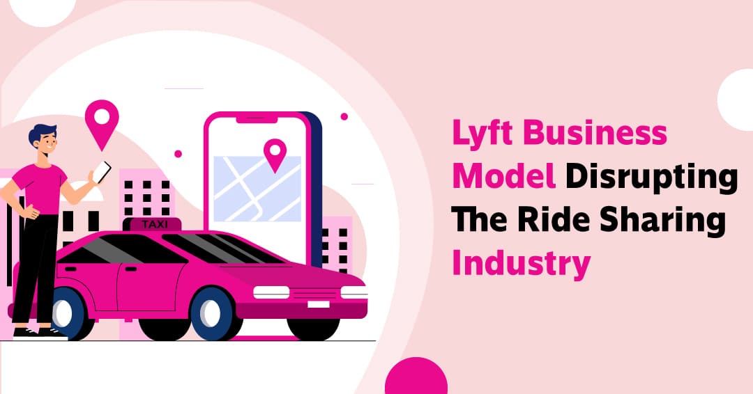 Lyft Business Model: Disrupting The Ride-Sharing Industry