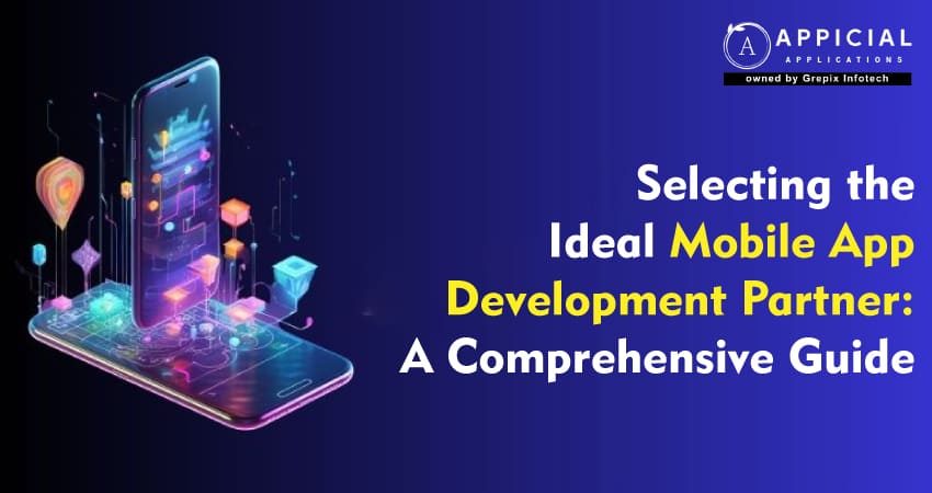 Selecting the Ideal Mobile App Development Partner: A Comprehensive Guide